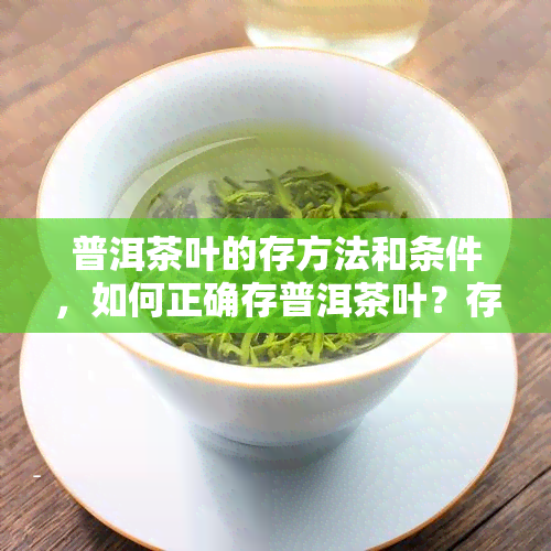 普洱茶叶的存方法和条件，如何正确存普洱茶叶？存条件与方法详解