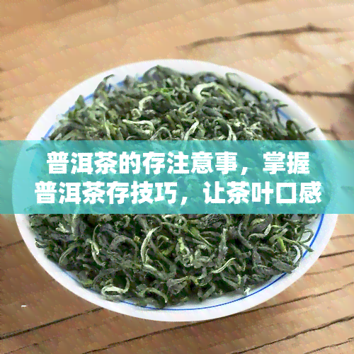 普洱茶的存注意事，掌握普洱茶存技巧，让茶叶口感更佳！