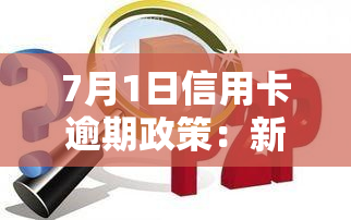 7月1日信用卡逾期政策：新调整，全面解读