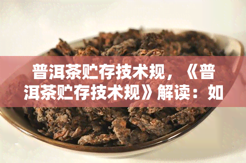 普洱茶贮存技术规，《普洱茶贮存技术规》解读：如何科学妥善保存您的普洱茶？