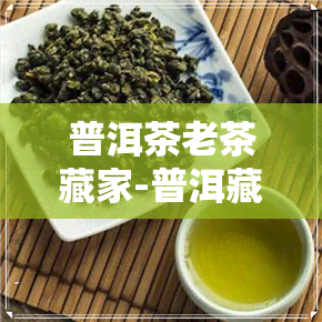 普洱茶老茶藏家-普洱藏家的茶怎么样