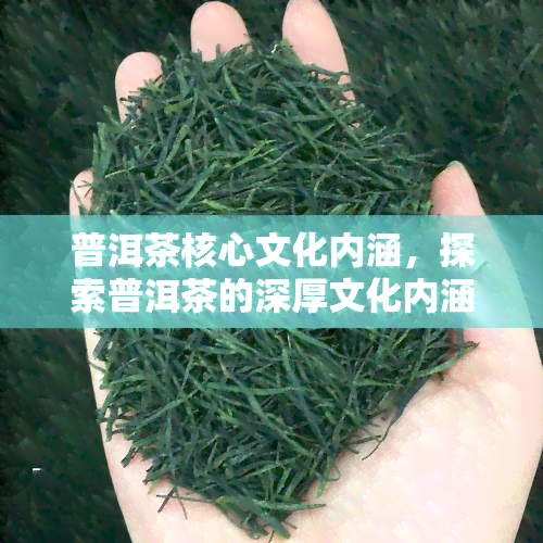 普洱茶核心文化内涵，探索普洱茶的深厚文化内涵