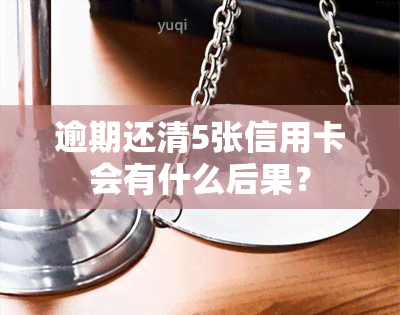 逾期还清5张信用卡会有什么后果？