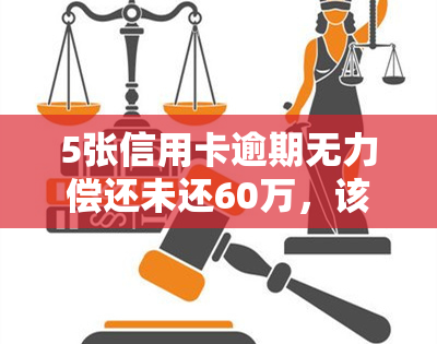 5张信用卡逾期无力偿还未还60万，该如何处理？