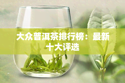 大众普洱茶排行榜：最新十大评选