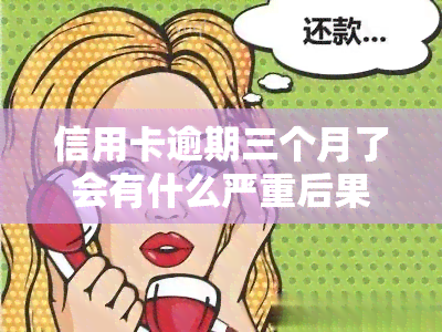 信用卡逾期三个月了会有什么严重后果？