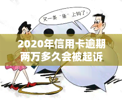 2020年信用卡逾期两万多久会被起诉？