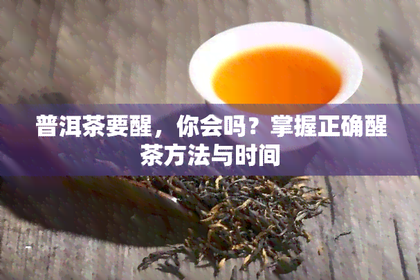 普洱茶要醒，你会吗？掌握正确醒茶方法与时间