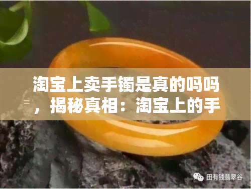 淘宝上卖手镯是真的吗吗，揭秘真相：淘宝上的手镯是否真的？