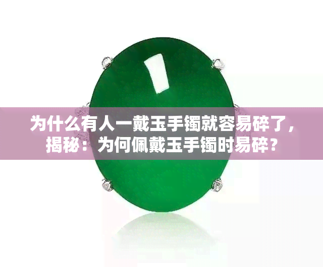 为什么有人一戴玉手镯就容易碎了，揭秘：为何佩戴玉手镯时易碎？