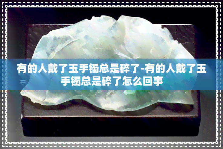 有的人戴了玉手镯总是碎了-有的人戴了玉手镯总是碎了怎么回事