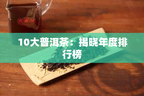 10大普洱茶：揭晓年度排行榜