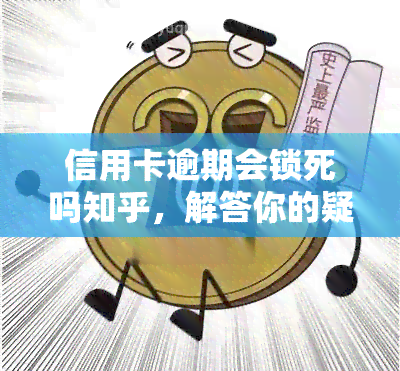 信用卡逾期会锁死吗知乎，解答你的疑惑：信用卡逾期是否会导致账户被锁死？