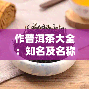 作普洱茶大全：知名及名称一览