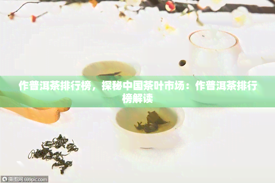 作普洱茶排行榜，探秘中国茶叶市场：作普洱茶排行榜解读