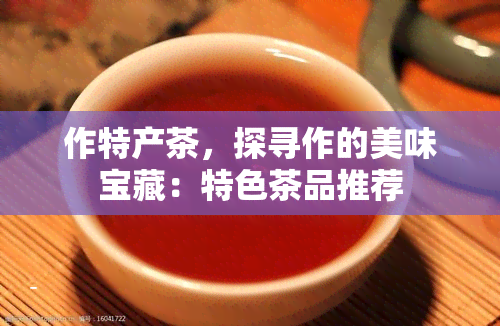 作特产茶，探寻作的美味宝藏：特色茶品推荐