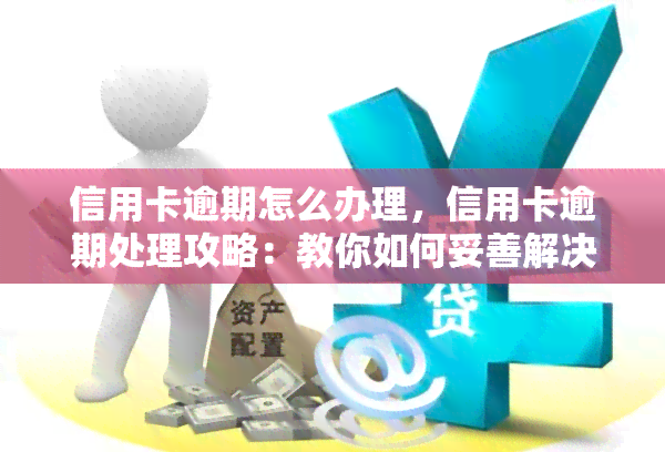 信用卡逾期怎么办理，信用卡逾期处理攻略：教你如何妥善解决逾期问题