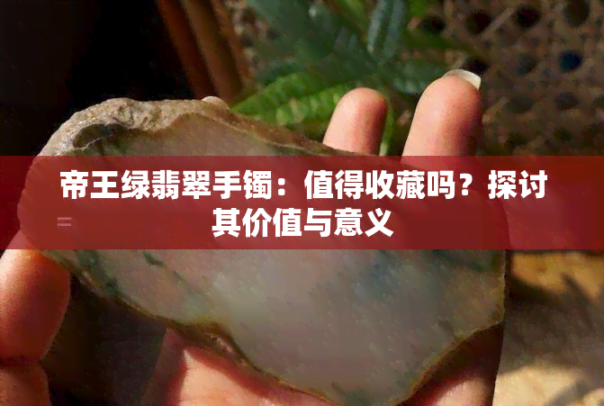 帝王绿翡翠手镯：值得收藏吗？探讨其价值与意义