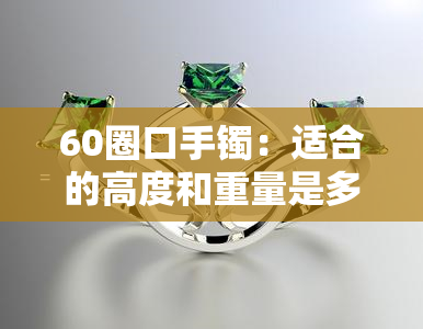 60圈口手镯：适合的高度和重量是多少？