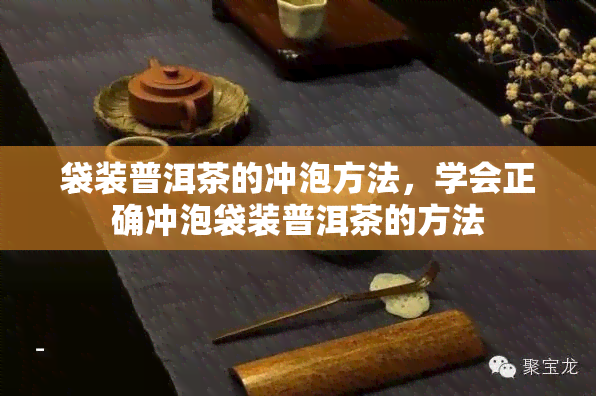 袋装普洱茶的冲泡方法，学会正确冲泡袋装普洱茶的方法