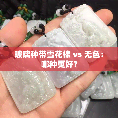 玻璃种带雪花棉 vs 无色：哪种更好？