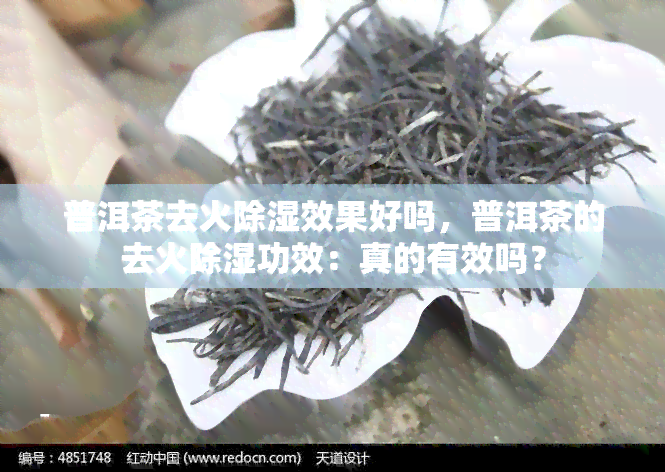 普洱茶去火除湿效果好吗，普洱茶的去火除湿功效：真的有效吗？