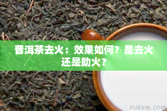 普洱茶去火：效果如何？是去火还是助火？