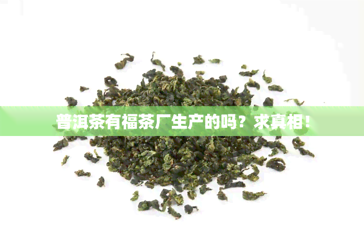 普洱茶有福茶厂生产的吗？求真相！