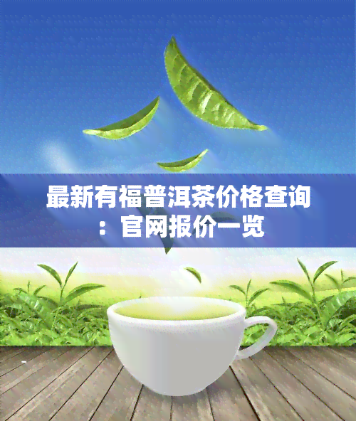 最新有福普洱茶价格查询：官网报价一览