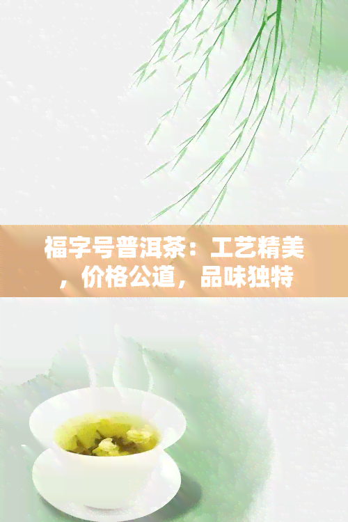 福字号普洱茶：工艺精美，价格公道，品味独特