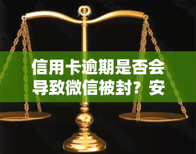 信用卡逾期是否会导致微信被封？安全性及可靠性如何？