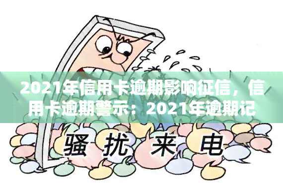 2021年信用卡逾期影响，信用卡逾期警示：2021年逾期记录将严重影响个人