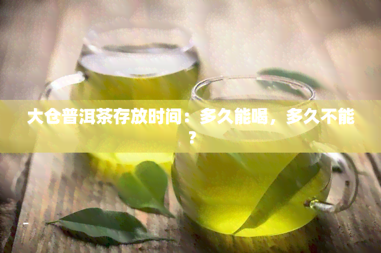 大仓普洱茶存放时间：多久能喝，多久不能？