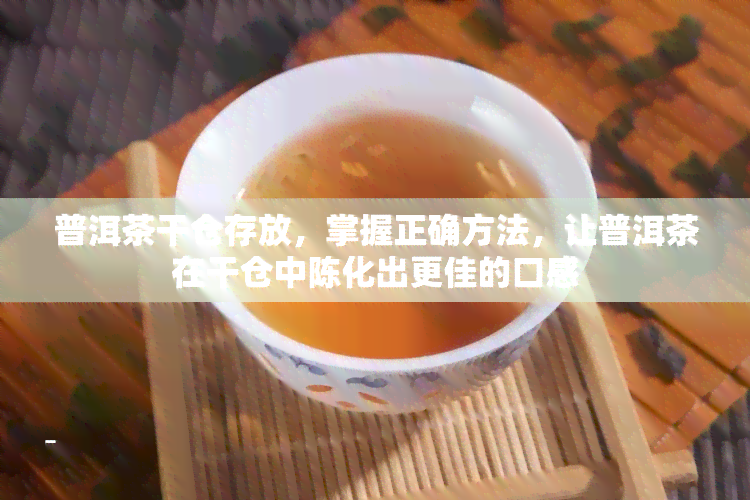 普洱茶干仓存放，掌握正确方法，让普洱茶在干仓中陈化出更佳的口感