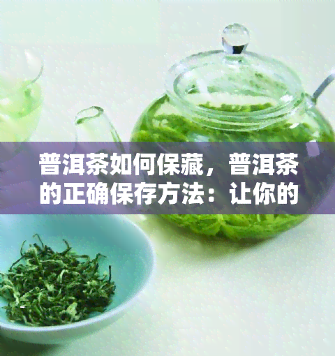 普洱茶如何保藏，普洱茶的正确保存方法：让你的茶叶持久醇香