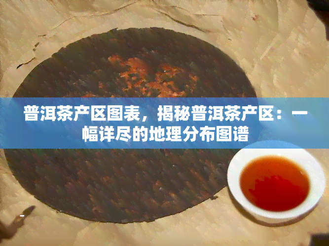 普洱茶产区图表，揭秘普洱茶产区：一幅详尽的地理分布图谱