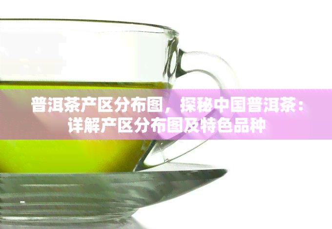 普洱茶产区分布图，探秘中国普洱茶：详解产区分布图及特色品种