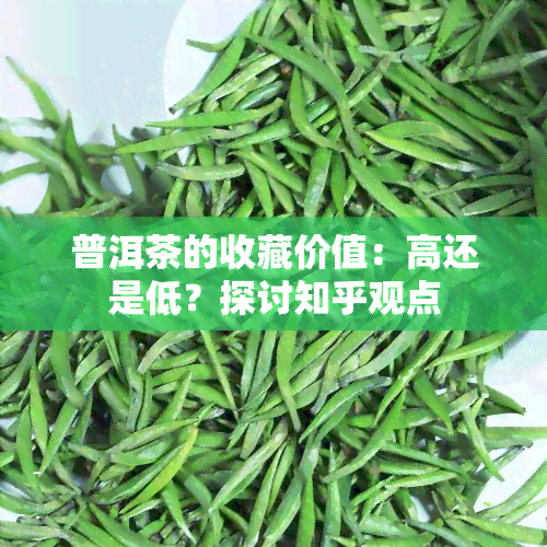 普洱茶的收藏价值：高还是低？探讨知乎观点