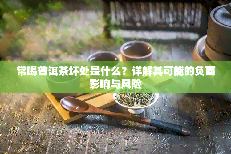 常喝普洱茶坏处是什么？详解其可能的负面影响与风险