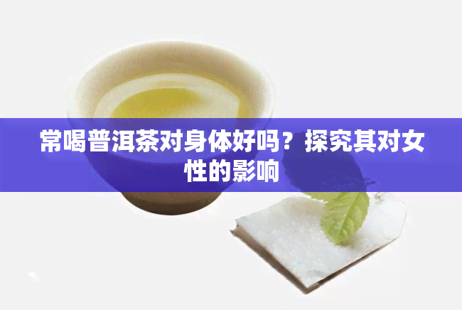 常喝普洱茶对身体好吗？探究其对女性的影响