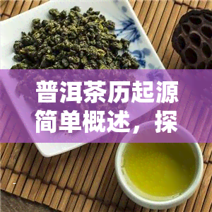 普洱茶历起源简单概述，探秘普洱茶的悠久历起源