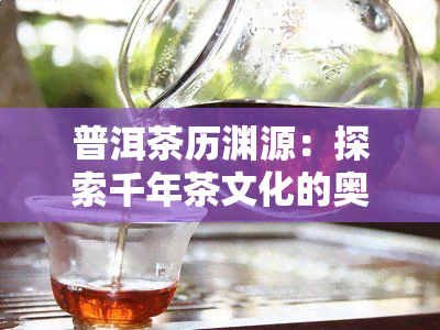 普洱茶历渊源：探索千年茶文化的奥秘