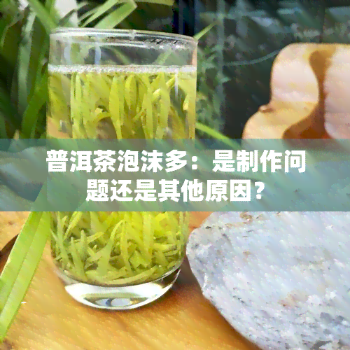 普洱茶泡沫多：是制作问题还是其他原因？