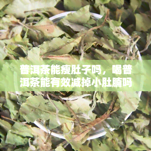 普洱茶能瘦肚子吗，喝普洱茶能有效减掉小肚腩吗？