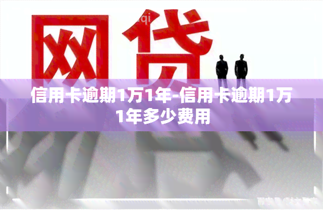 信用卡逾期1万1年-信用卡逾期1万1年多少费用