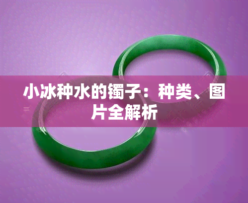 小冰种水的镯子：种类、图片全解析