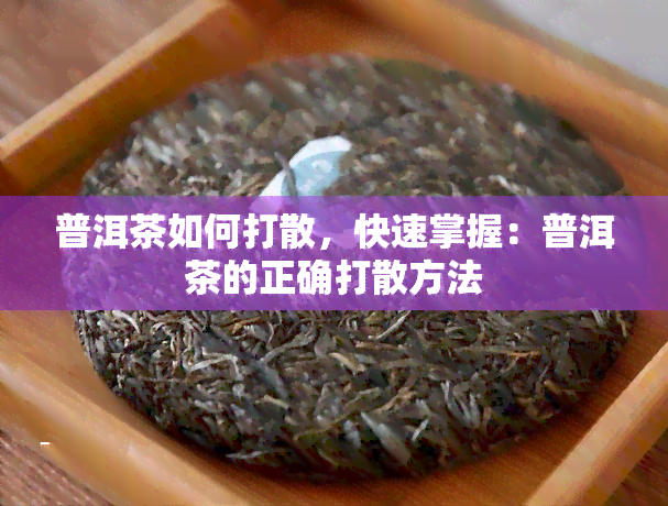 普洱茶如何打散，快速掌握：普洱茶的正确打散方法