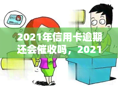 2021年信用卡逾期还会吗，2021年信用卡逾期是否会继续受到？