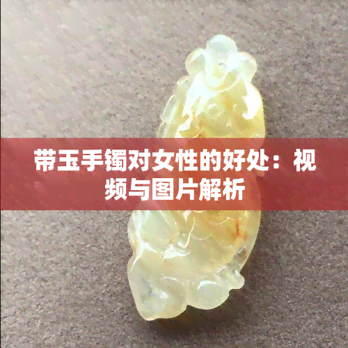 带玉手镯对女性的好处：视频与图片解析