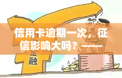 信用卡逾期一次，影响大吗？——知乎用户分享解决办法